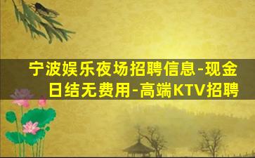 宁波娱乐夜场招聘信息-现金日结无费用-高端KTV招聘